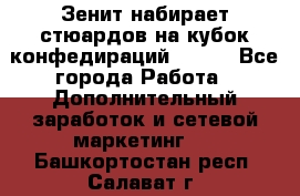 Зенит набирает стюардов на кубок конфедираций 2017  - Все города Работа » Дополнительный заработок и сетевой маркетинг   . Башкортостан респ.,Салават г.